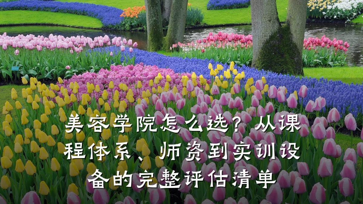 美容学院怎么选?从课程体系、师资到实训设备的完整评估清单