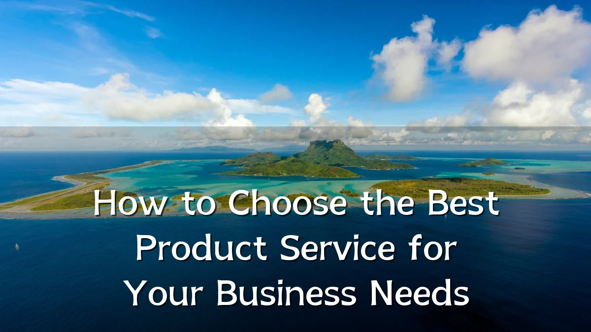 How to Choose the Best Product Service for Your Business Needs