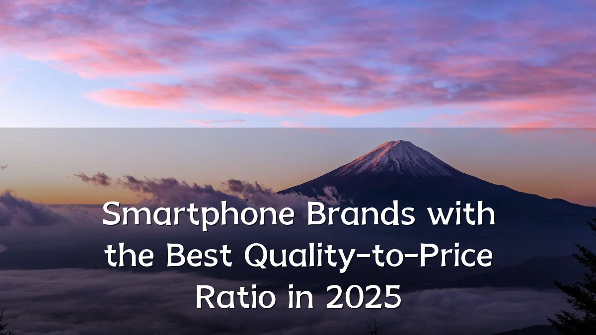 Smartphone Brands with the Best Quality-to-Price Ratio in 2025