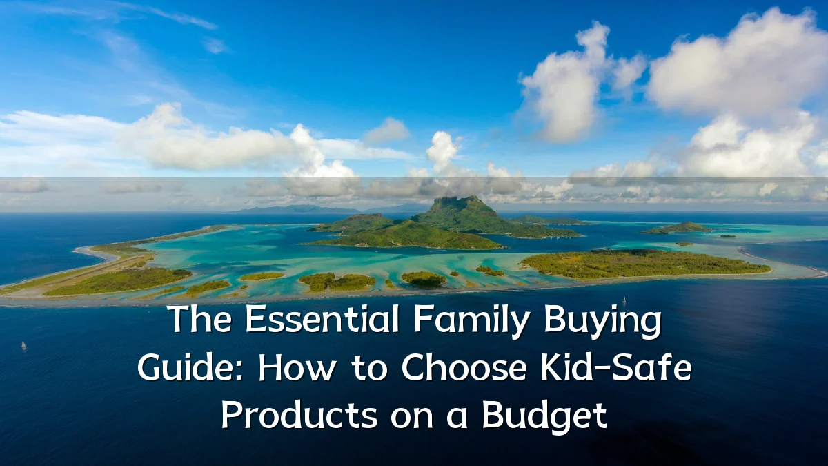 The Essential Family Buying Guide: How to Choose Kid-Safe Products on a Budget