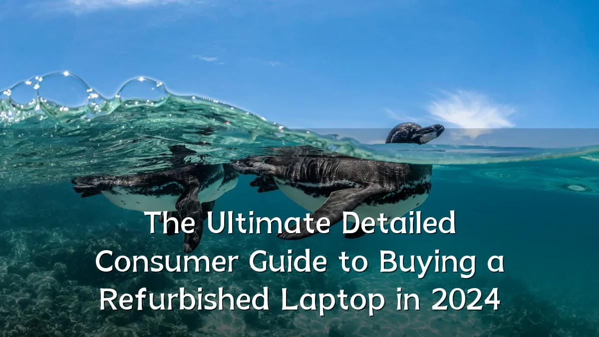The Ultimate Detailed Consumer Guide to Buying a Refurbished Laptop in 2024