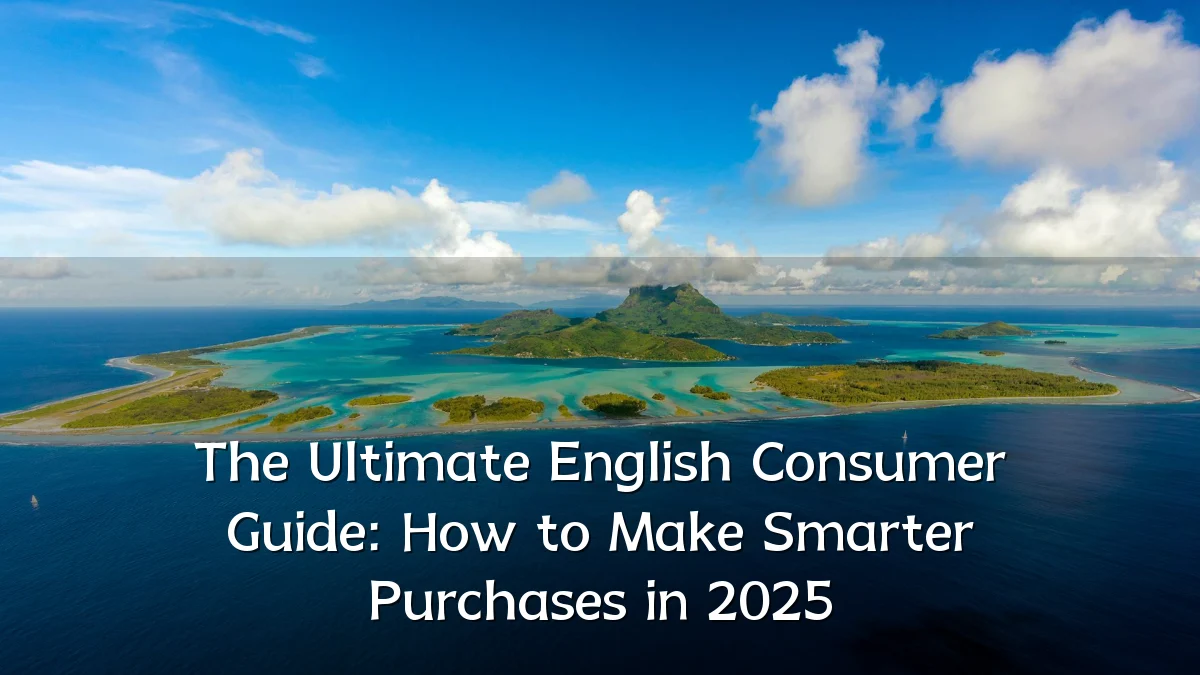 The Ultimate English Consumer Guide: How to Make Smarter Purchases in 2025