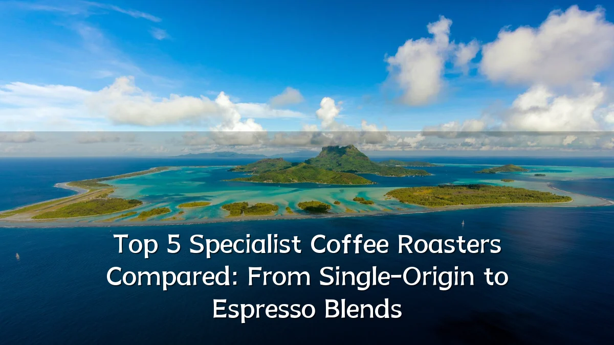 Top 5 Specialist Coffee Roasters Compared: From Single-Origin to Espresso Blends