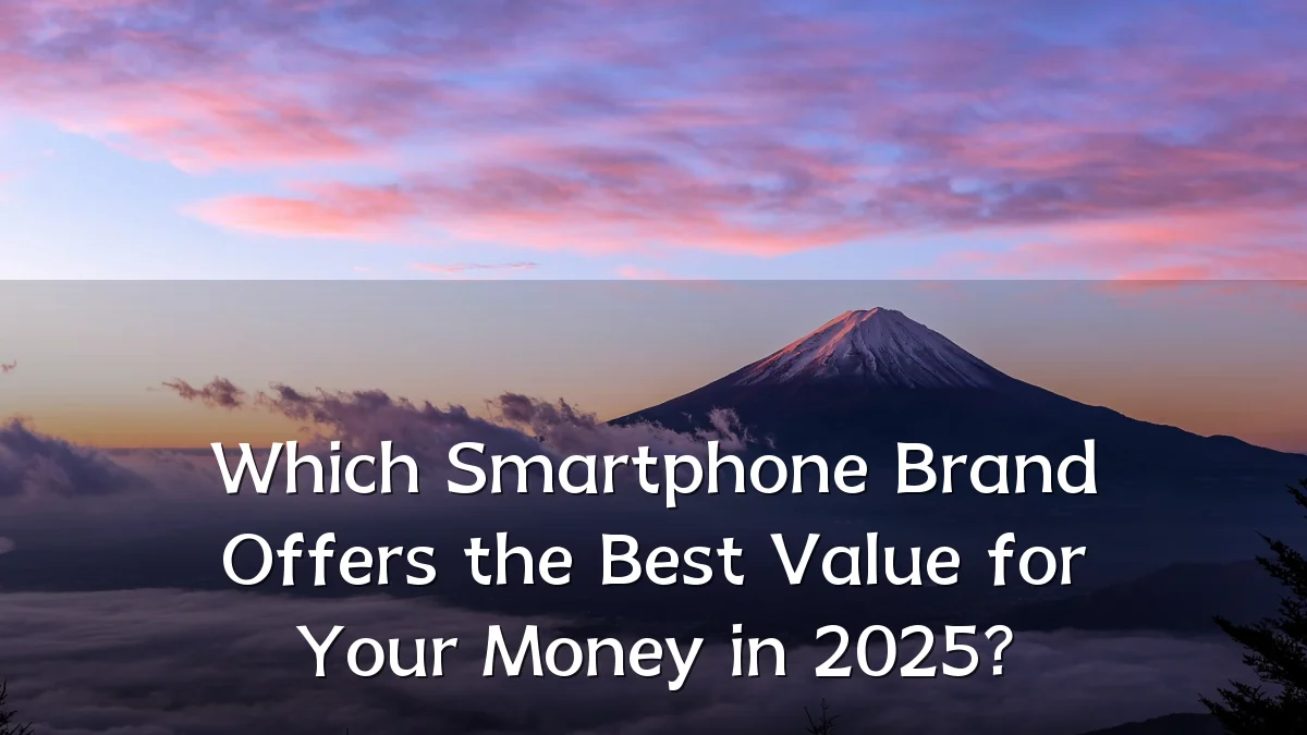 Which Smartphone Brand Offers the Best Value for Your Money in 2025?