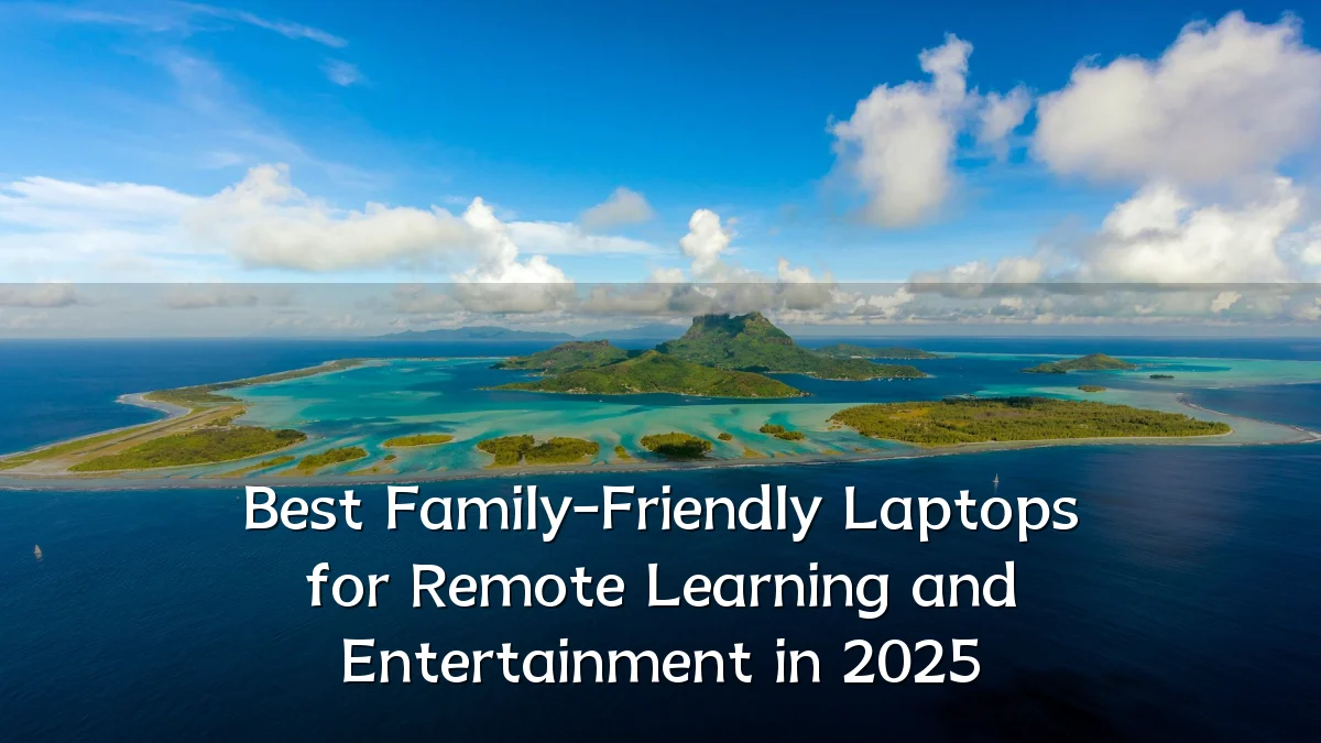 Best Family-Friendly Laptops for Remote Learning and Entertainment in 2025
