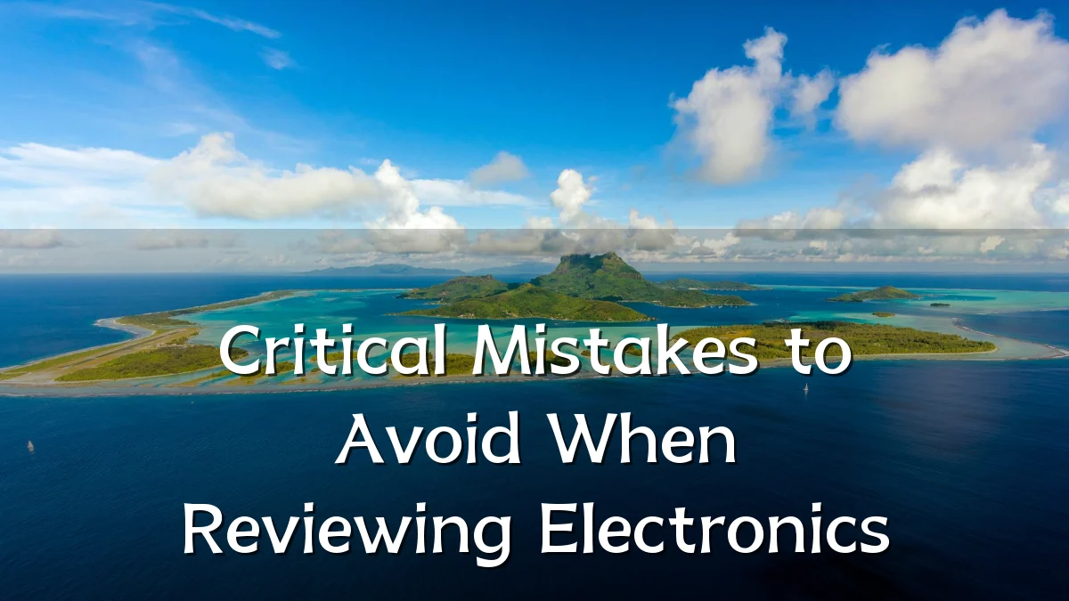 Critical Mistakes to Avoid When Reviewing Electronics