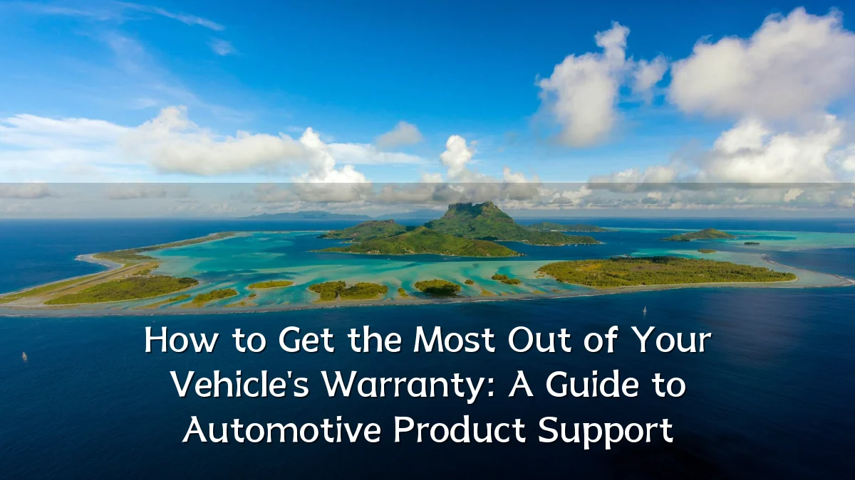 How to Get the Most Out of Your Vehicle's Warranty: A Guide to Automotive Product Support