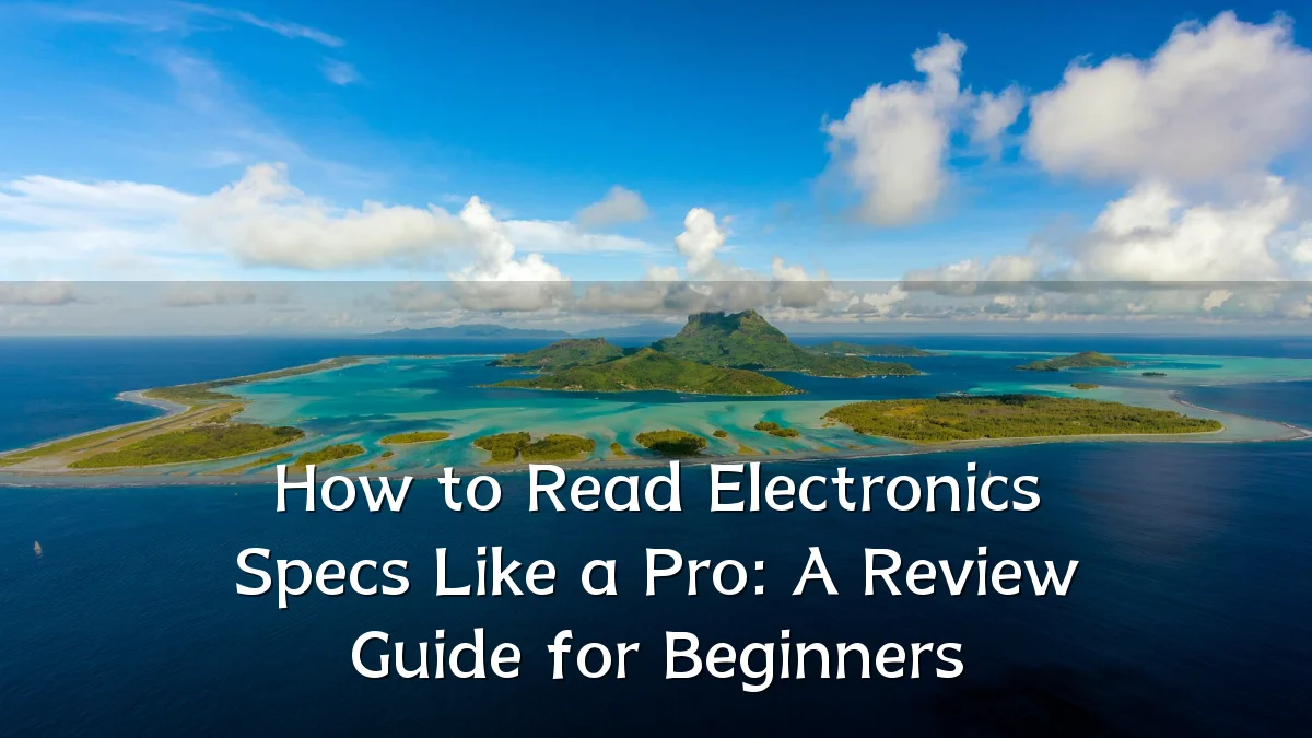 How to Read Electronics Specs Like a Pro: A Review Guide for Beginners