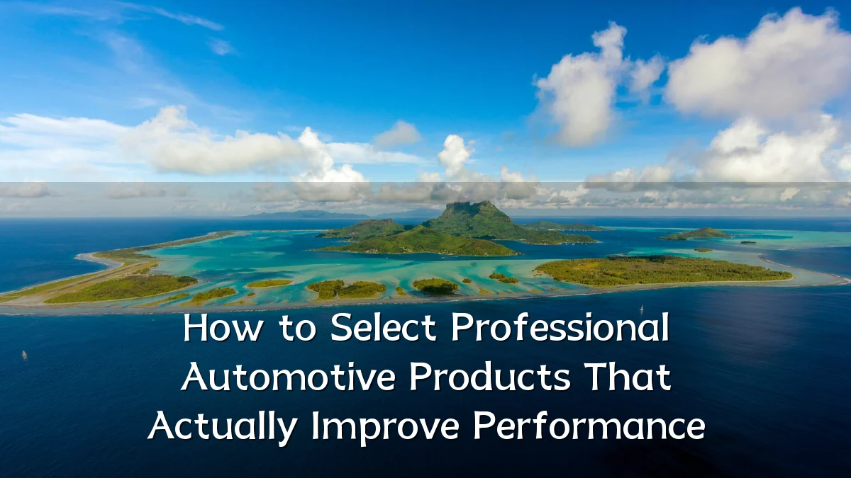 How to Select Professional Automotive Products That Actually Improve Performance