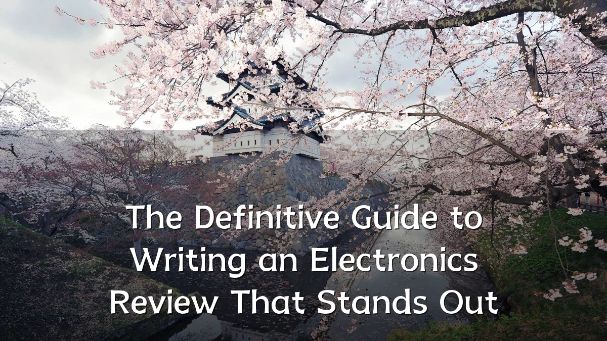 The Definitive Guide to Writing an Electronics Review That Stands Out