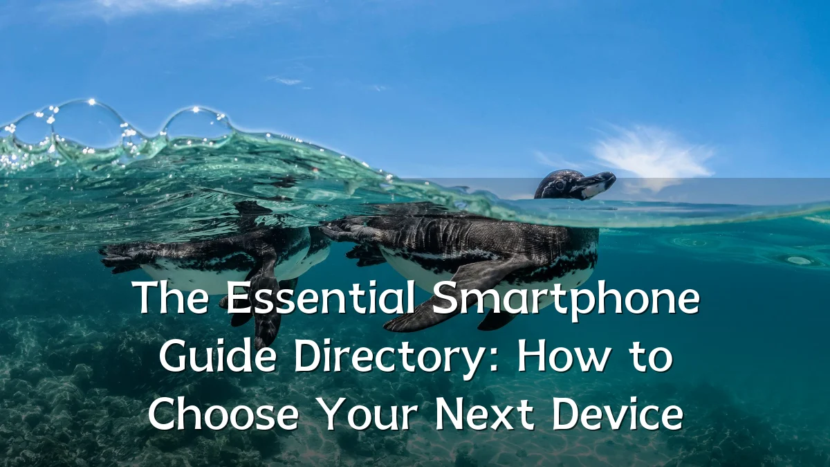 The Essential Smartphone Guide Directory: How to Choose Your Next Device