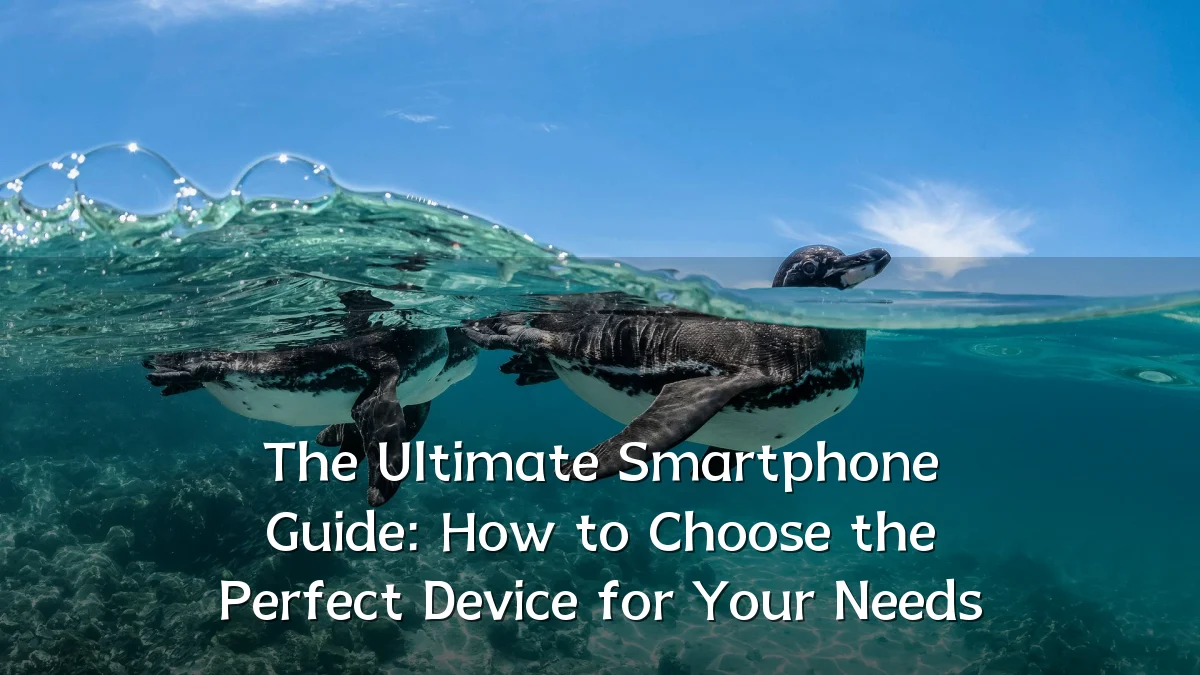 The Ultimate Smartphone Guide: How to Choose the Perfect Device for Your Needs
