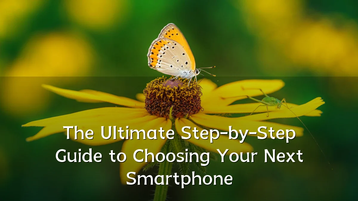 The Ultimate Step-by-Step Guide to Choosing Your Next Smartphone