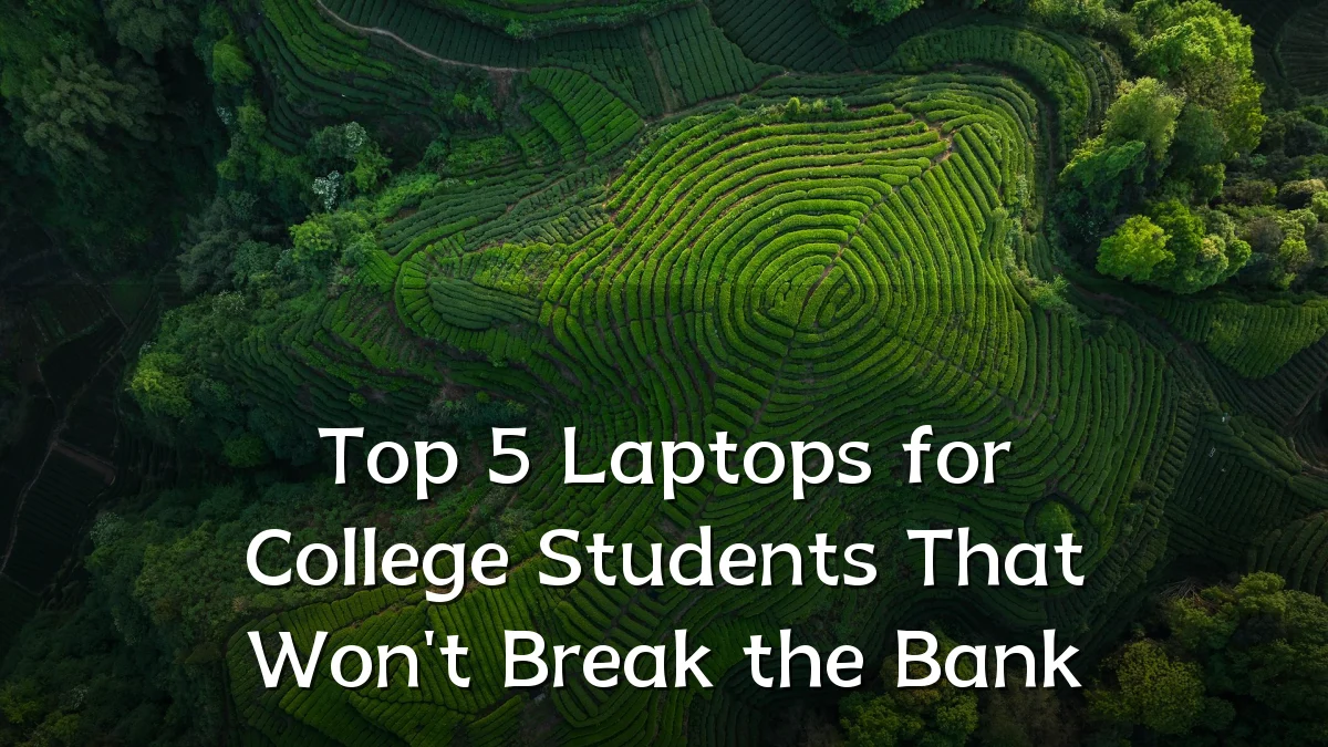 Top 5 Laptops for College Students That Won't Break the Bank