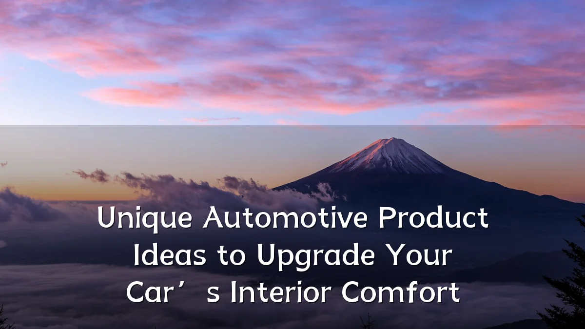 Unique Automotive Product Ideas to Upgrade Your Car’s Interior Comfort