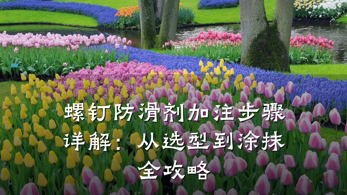 螺钉防滑剂加注步骤详解:从选型到涂抹全攻略